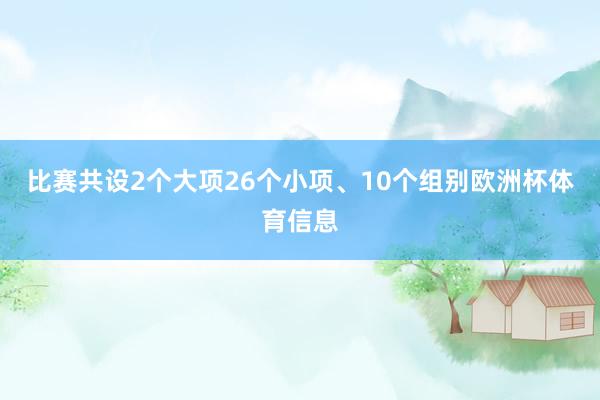 比赛共设2个大项26个小项、10个组别欧洲杯体育信息