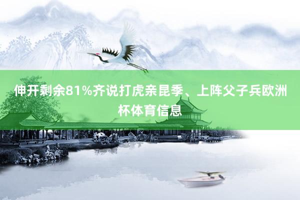 伸开剩余81%齐说打虎亲昆季、上阵父子兵欧洲杯体育信息