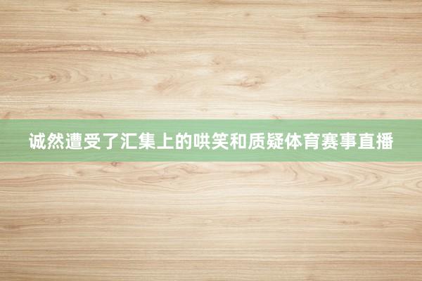 诚然遭受了汇集上的哄笑和质疑体育赛事直播