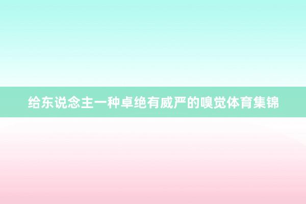 给东说念主一种卓绝有威严的嗅觉体育集锦