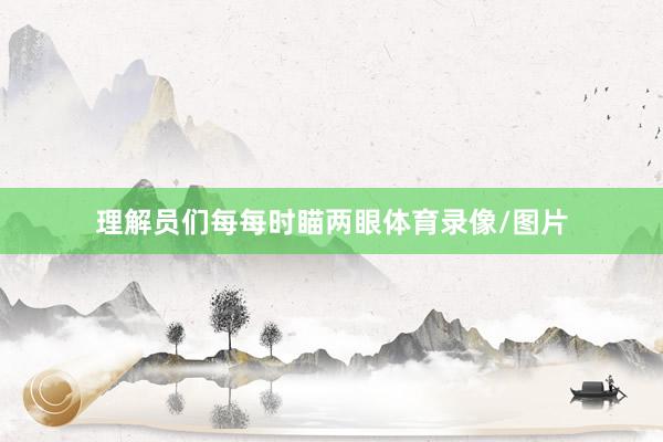 理解员们每每时瞄两眼体育录像/图片