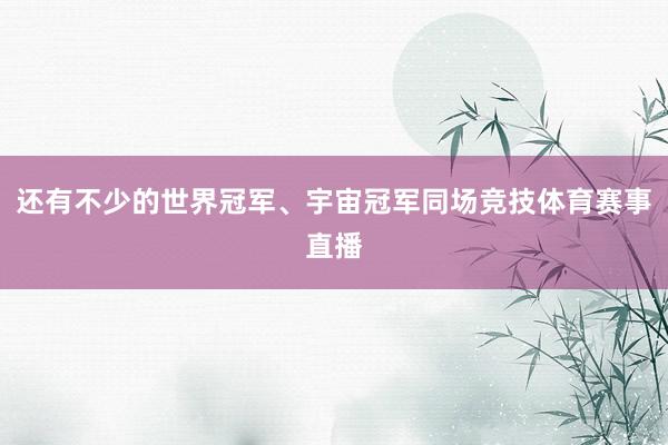 还有不少的世界冠军、宇宙冠军同场竞技体育赛事直播