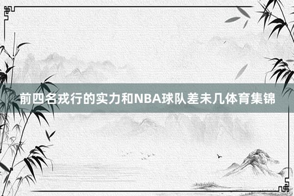 前四名戎行的实力和NBA球队差未几体育集锦