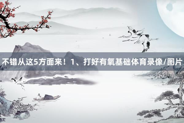不错从这5方面来！1、打好有氧基础体育录像/图片