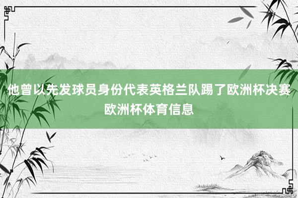 他曾以先发球员身份代表英格兰队踢了欧洲杯决赛欧洲杯体育信息