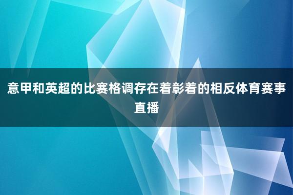 意甲和英超的比赛格调存在着彰着的相反体育赛事直播