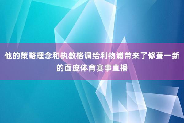他的策略理念和执教格调给利物浦带来了修葺一新的面庞体育赛事直播