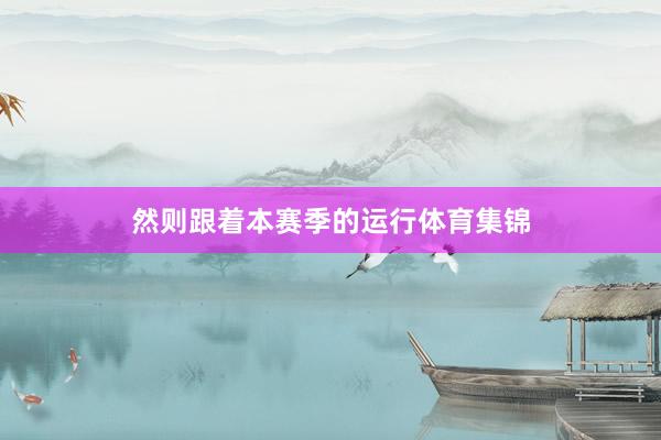 然则跟着本赛季的运行体育集锦