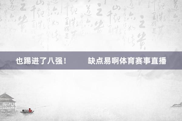 也踢进了八强！        缺点易啊体育赛事直播