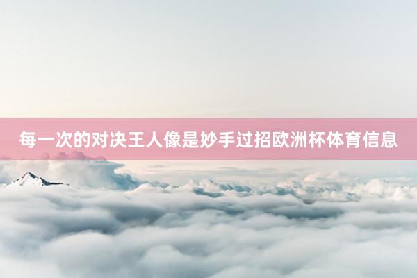 每一次的对决王人像是妙手过招欧洲杯体育信息