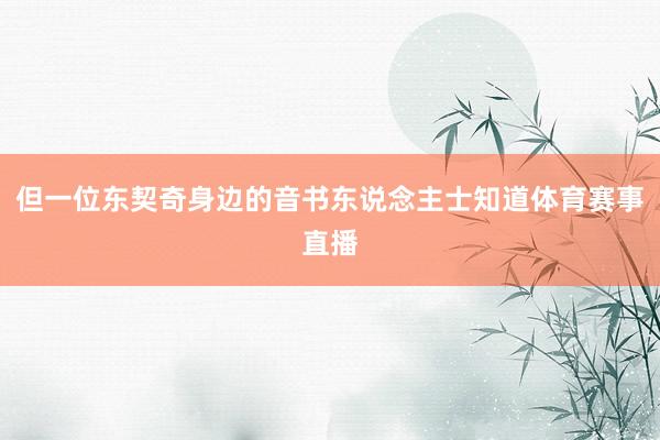 但一位东契奇身边的音书东说念主士知道体育赛事直播