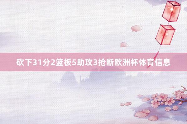 砍下31分2篮板5助攻3抢断欧洲杯体育信息