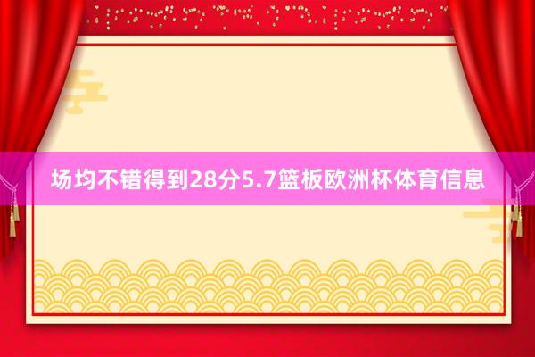 场均不错得到28分5.7篮板欧洲杯体育信息