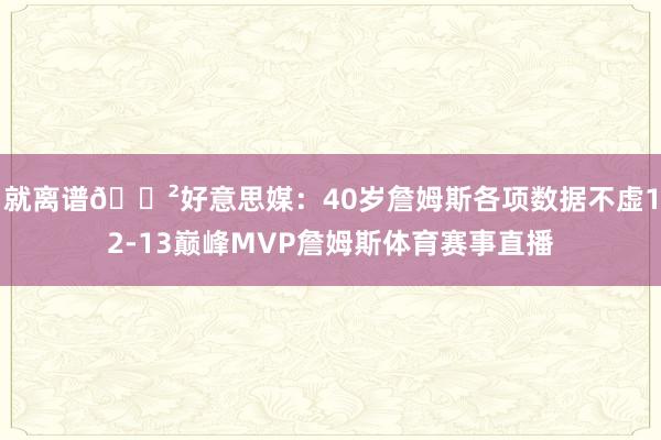就离谱😲好意思媒：40岁詹姆斯各项数据不虚12-13巅峰MVP詹姆斯体育赛事直播