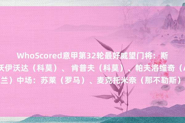 WhoScored意甲第32轮最好威望门将:斯维拉尔(罗马)后卫:沃伊沃达(科莫)、 肯普夫(科莫)、帕夫洛维奇(AC米兰)、特奥(AC米兰)中场:苏莱(罗马)、麦克托米奈(那不勒斯)、伊尔迪兹(尤文图斯)、莱奥(AC米兰)时尚:雷特吉(亚特兰大)、 卢卡库(那不勒斯) 欧洲杯体育信息