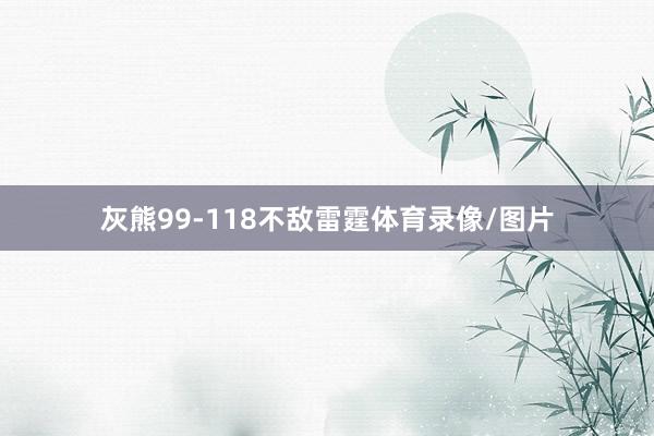 灰熊99-118不敌雷霆体育录像/图片