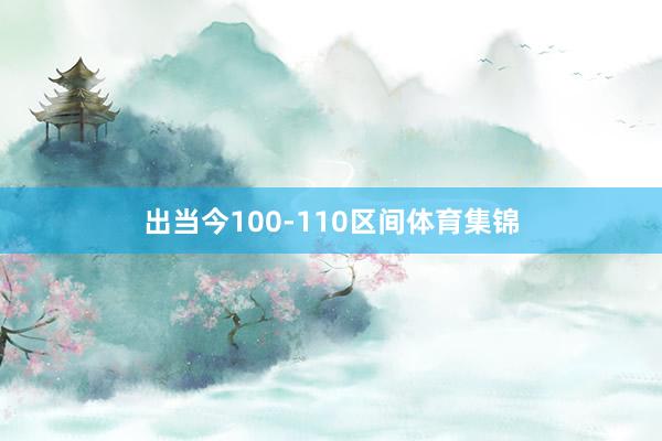 出当今100-110区间体育集锦