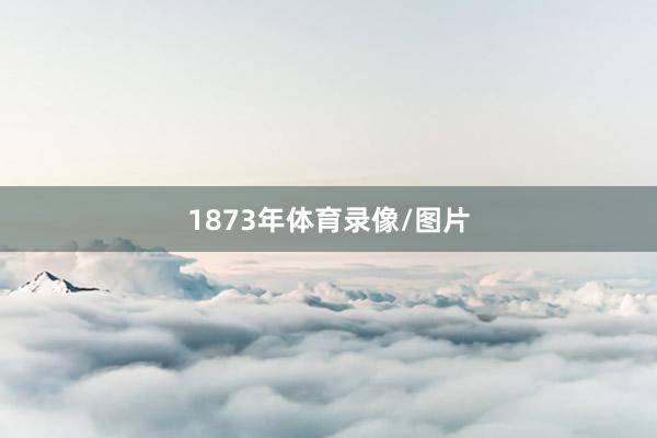 1873年体育录像/图片