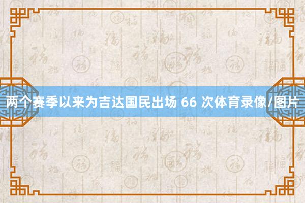两个赛季以来为吉达国民出场 66 次体育录像/图片