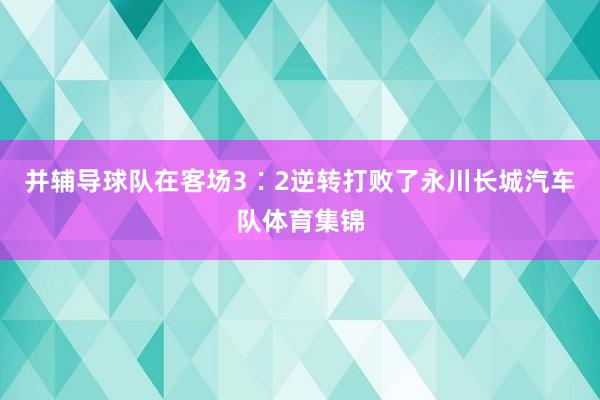 并辅导球队在客场3∶2逆转打败了永川长城汽车队体育集锦