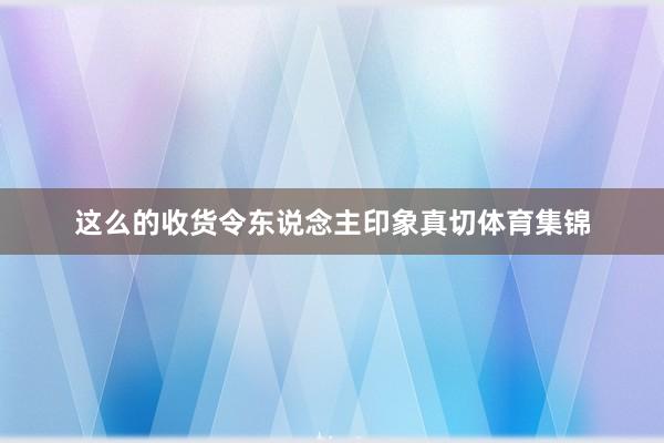 这么的收货令东说念主印象真切体育集锦
