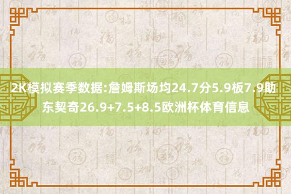 2K模拟赛季数据:詹姆斯场均24.7分5.9板7.9助 东契奇26.9+7.5+8.5欧洲杯体育信息