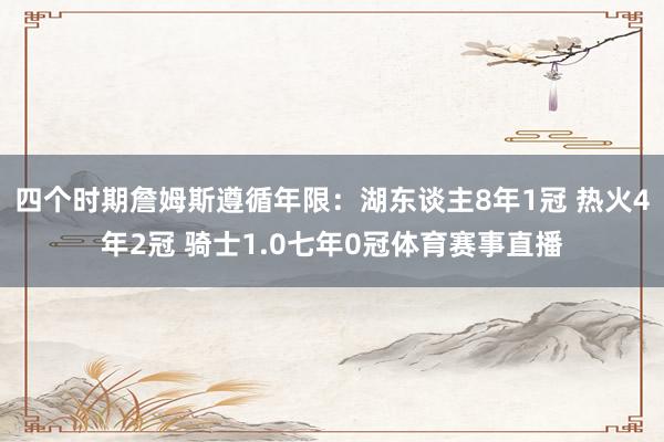 四个时期詹姆斯遵循年限：湖东谈主8年1冠 热火4年2冠 骑士1.0七年0冠体育赛事直播