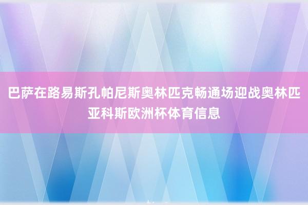 巴萨在路易斯孔帕尼斯奥林匹克畅通场迎战奥林匹亚科斯欧洲杯体育信息