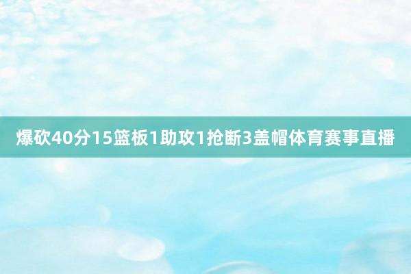 爆砍40分15篮板1助攻1抢断3盖帽体育赛事直播