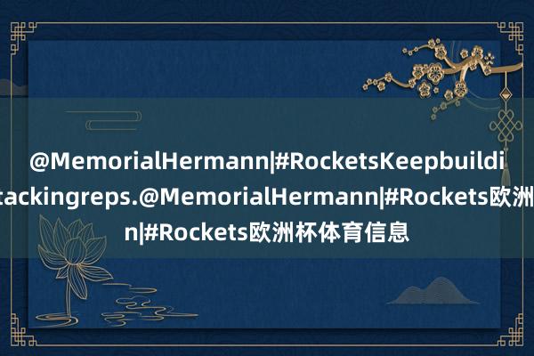 @MemorialHermann|#RocketsKeepbuilding.Keepstackingreps.@MemorialHermann|#Rockets欧洲杯体育信息
