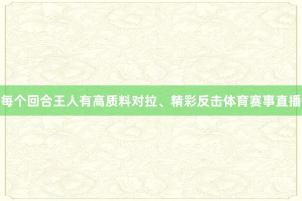 每个回合王人有高质料对拉、精彩反击体育赛事直播