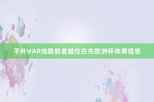 不外VAR线路前者越位在先欧洲杯体育信息