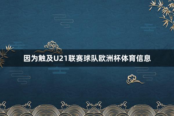 因为触及U21联赛球队欧洲杯体育信息