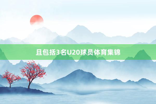 且包括3名U20球员体育集锦