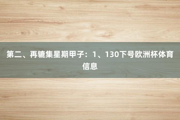 第二、再辘集星期甲子：　　1、130下号欧洲杯体育信息