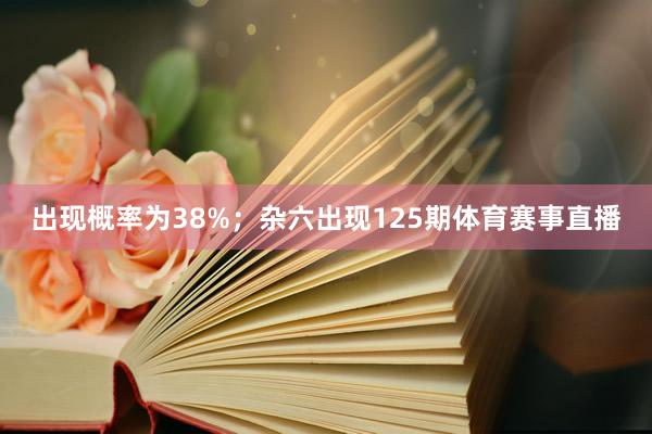 出现概率为38%；杂六出现125期体育赛事直播
