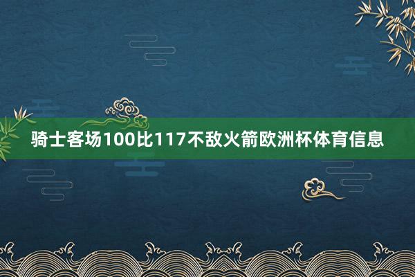 骑士客场100比117不敌火箭欧洲杯体育信息