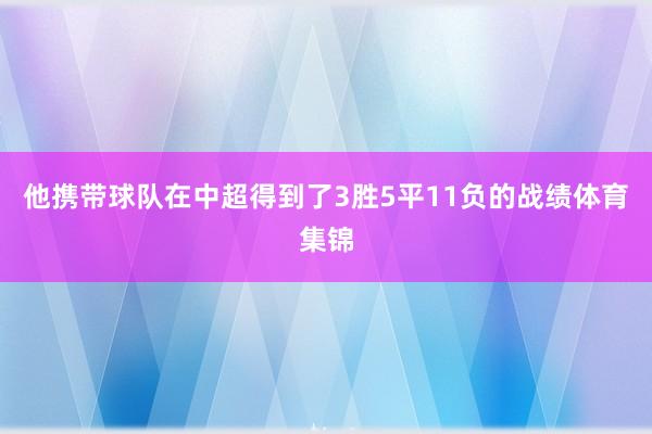 他携带球队在中超得到了3胜5平11负的战绩体育集锦