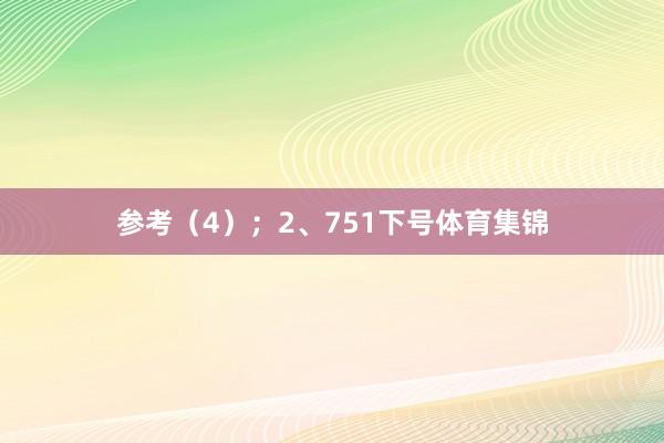 参考(4); 2、751下号体育集锦