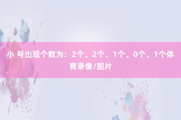 小 号出现个数为：2个、2个、1个、0个、1个体育录像/图片