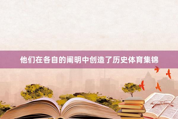 他们在各自的阐明中创造了历史体育集锦
