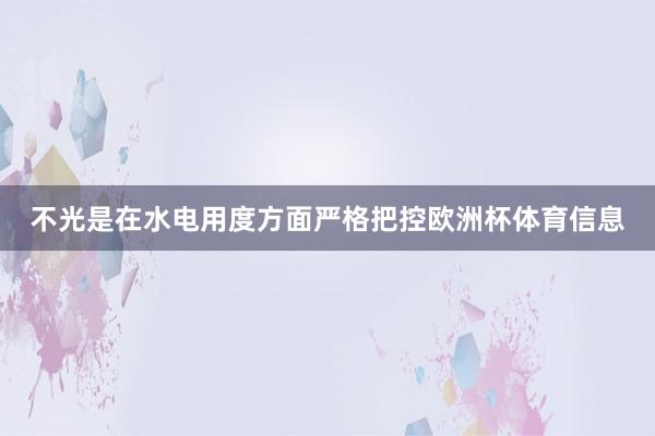不光是在水电用度方面严格把控欧洲杯体育信息