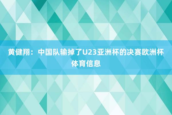 黄健翔：中国队输掉了U23亚洲杯的决赛欧洲杯体育信息