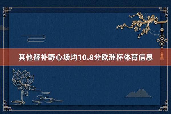 其他替补野心场均10.8分欧洲杯体育信息