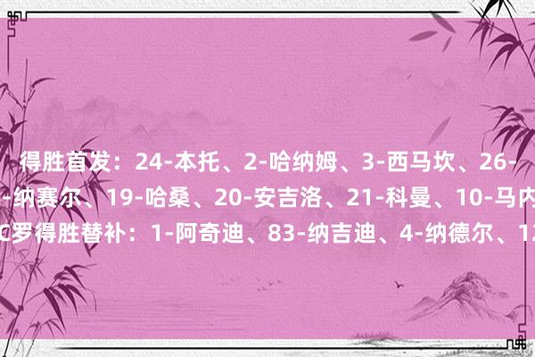 得胜首发:24-本托、2-哈纳姆、3-西马坎、26-伊尼戈-马丁内斯、96-纳赛尔、19-哈桑、20-安吉洛、21-科曼、10-马内、79-菲利克斯、7-C罗得胜替补:1-阿奇迪、83-纳吉迪、4-纳德尔、12-纳瓦夫、77-哈伦·卡马拉、16-马兰、29-加里卜、56-拉坎·加姆迪【赛前信息】 体育集锦