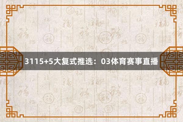 31　　15+5大复式推选：　　03体育赛事直播