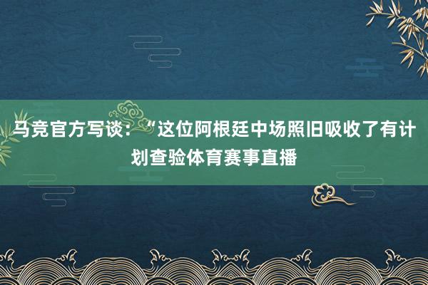 马竞官方写谈:“这位阿根廷中场照旧吸收了有计划查验体育赛事直播