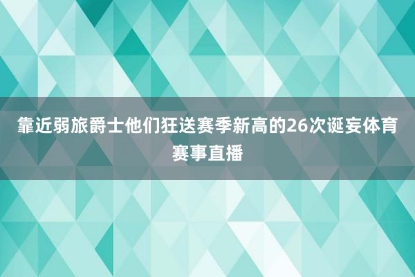 靠近弱旅爵士他们狂送赛季新高的26次诞妄体育赛事直播