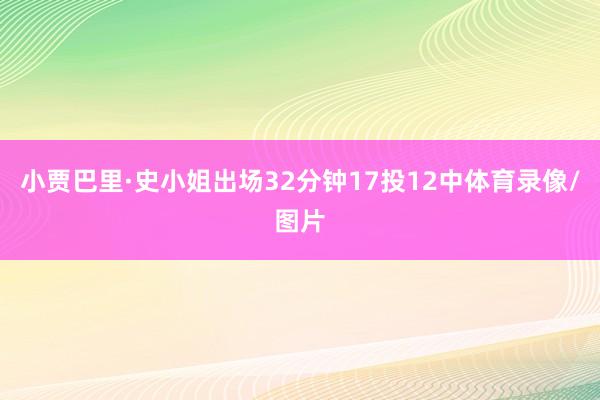 小贾巴里·史小姐出场32分钟17投12中体育录像/图片