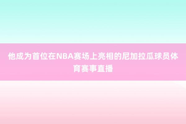 他成为首位在NBA赛场上亮相的尼加拉瓜球员体育赛事直播